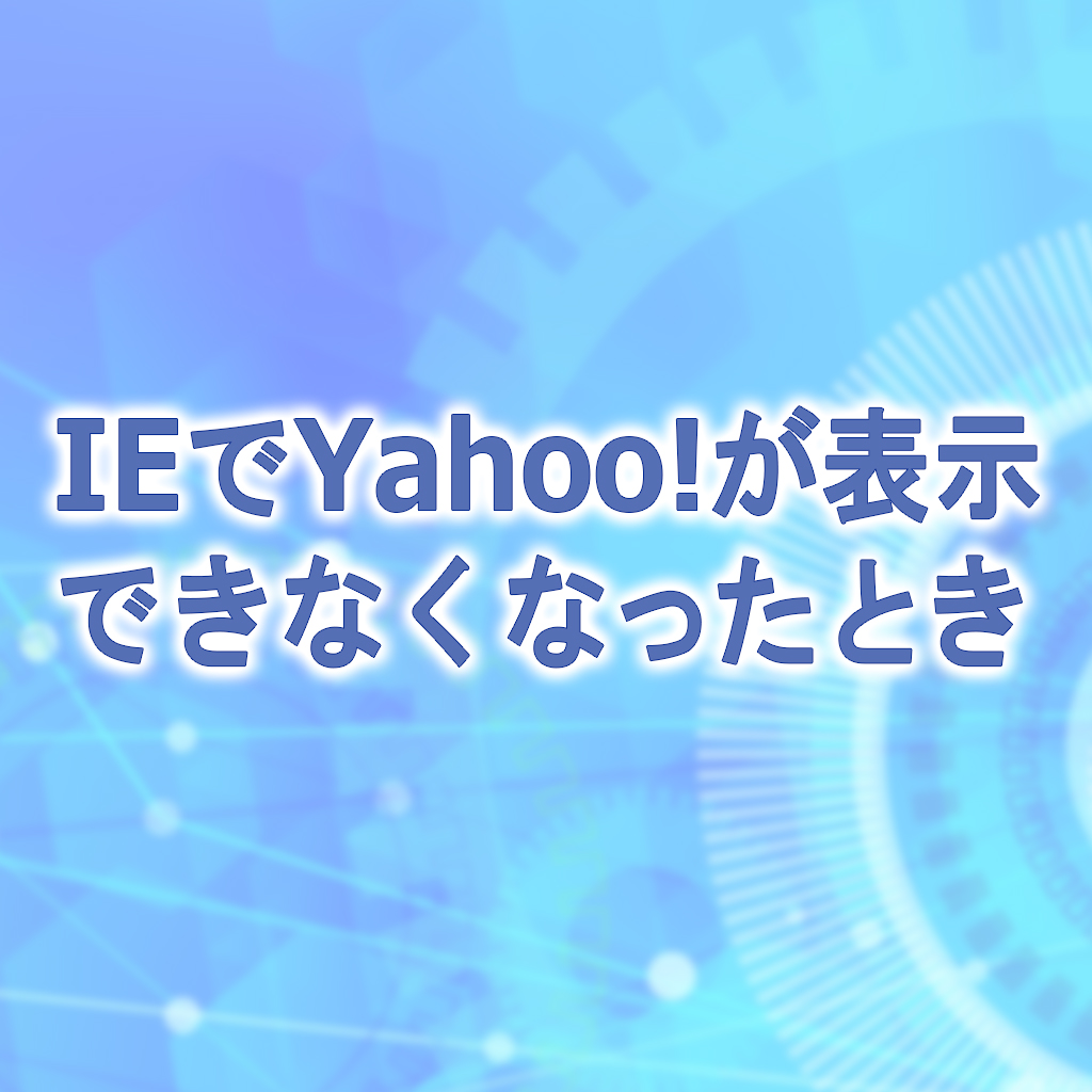 ＜解決＞IEでYahoo!が表示できなくなったとき