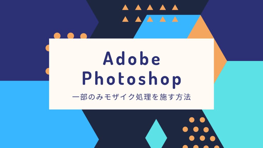 Photoshopで写真の一部のみモザイク処理する方法【モザイクの粗さも設定可能】