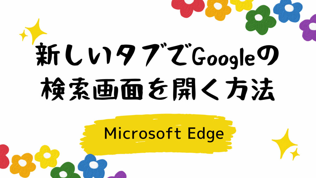 Edgeの新しいタブでGoogleの検索画面を開く方法【Microsoft】