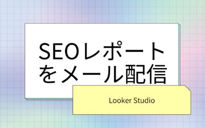 ホームページのSEOレポートをLooker Studioで自動メール配信