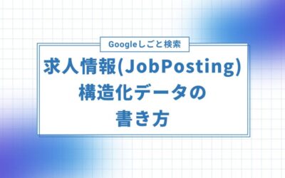 Google しごと検索の求人情報（JobPosting）構造化データの書き方