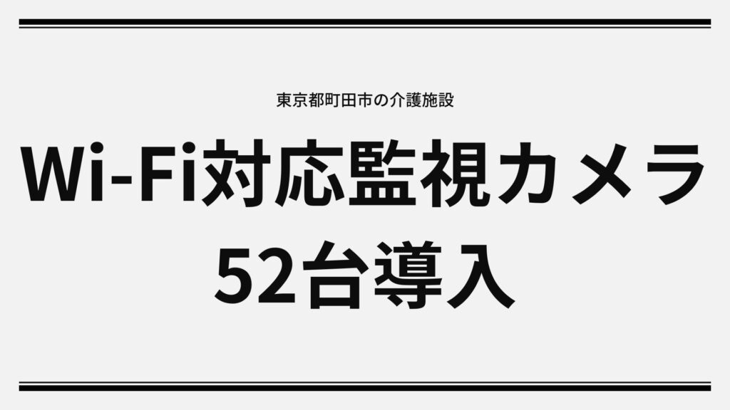 東京都町田市の介護施設へWi-Fi対応監視カメラ52台導入