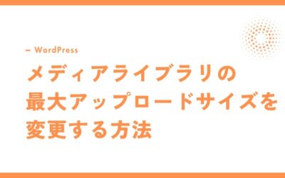 WordPressでメディアライブラリの最大アップロードサイズを変更する方法