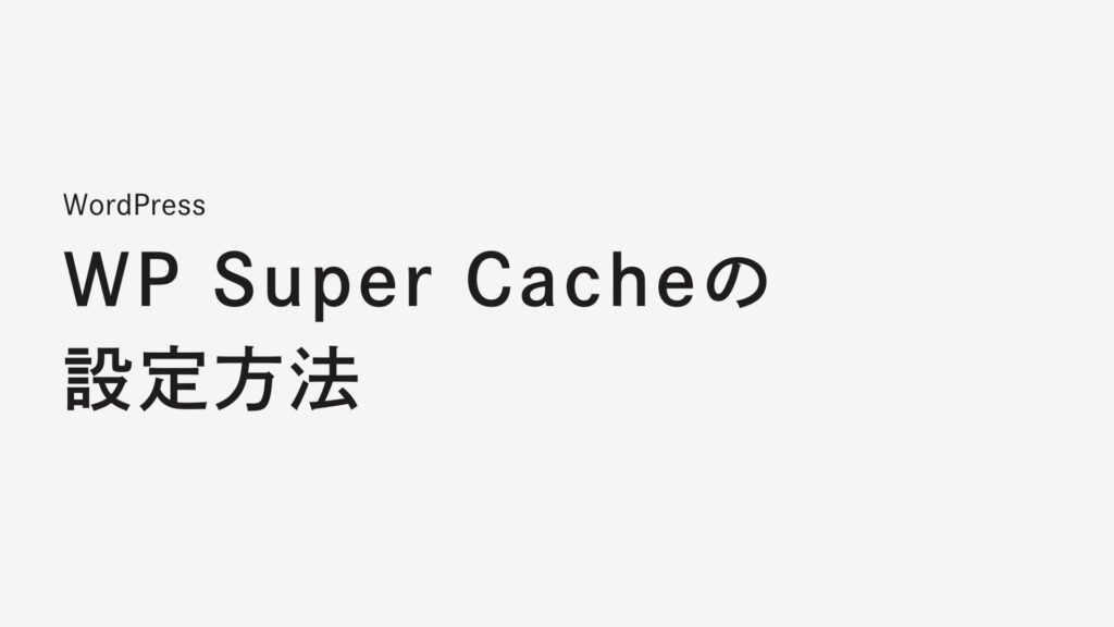 WordPressキャッシュプラグインWP Super Cacheの設定方法