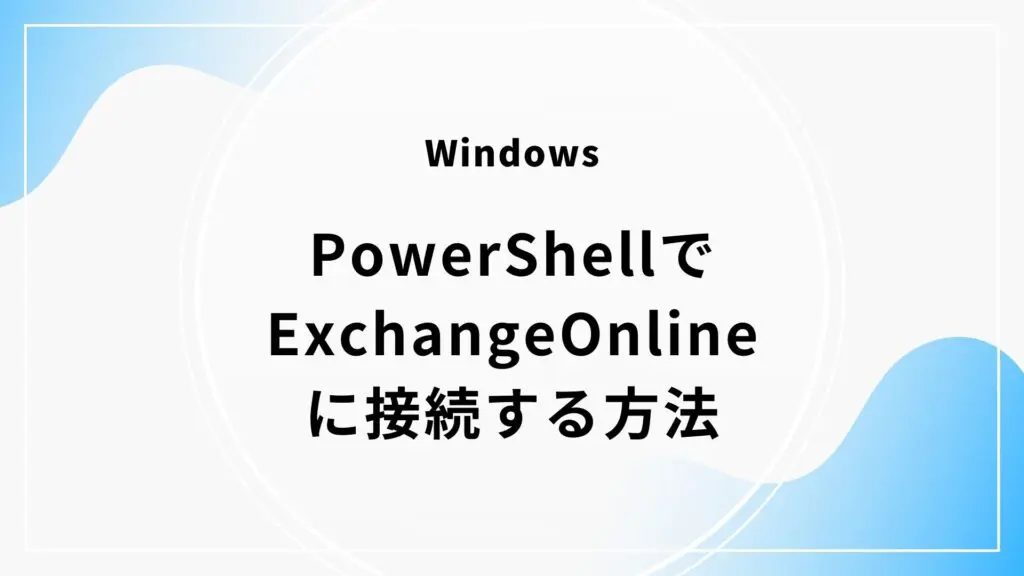 WindowsのPowerShellでExchangeOnlineに接続する方法