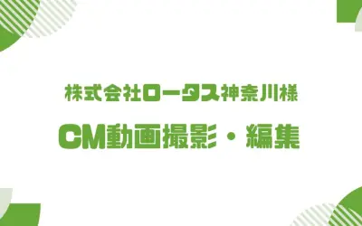 株式会社ロータス神奈川様 CM動画撮影・編集