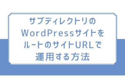 サブディレクトリのWordPressサイトをルートのサイトURLで運用する方法