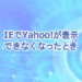 IEでYahoo!が表示できなくなったとき