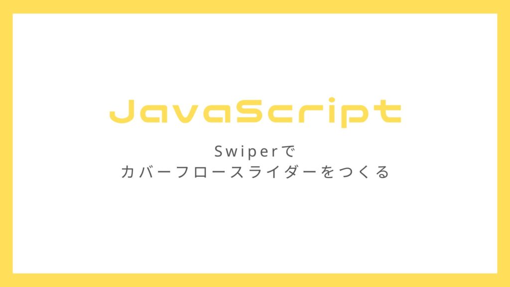 Swiper.jsで自動で切り替わるレスポンシブなカバーフロースライダーをつくる