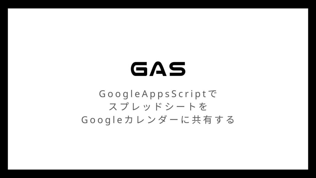 GoogleAppsScriptでスプレッドシートをGoogleカレンダーに共有する