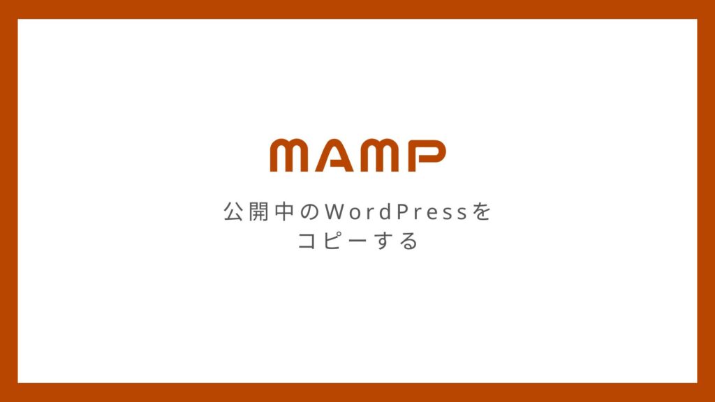 MAMPのローカル環境に公開中のWordPressWebサイトをコピーする方法
