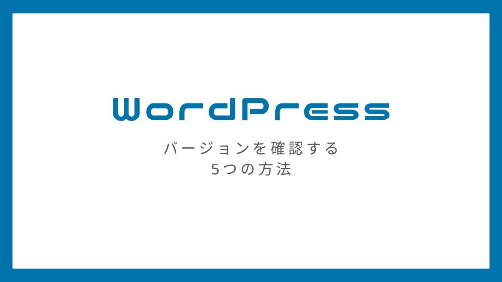 WordPressのバージョンを確認する5つの方法【初心者でも簡単！】