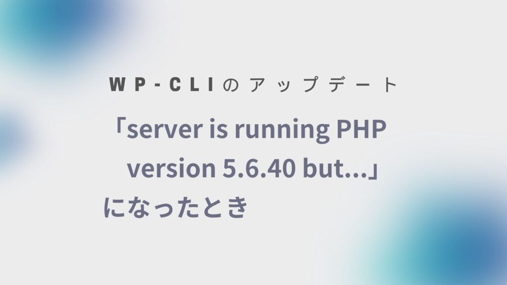 WP-CLIで「server is running PHP version 5.6.40 but…」になったとき