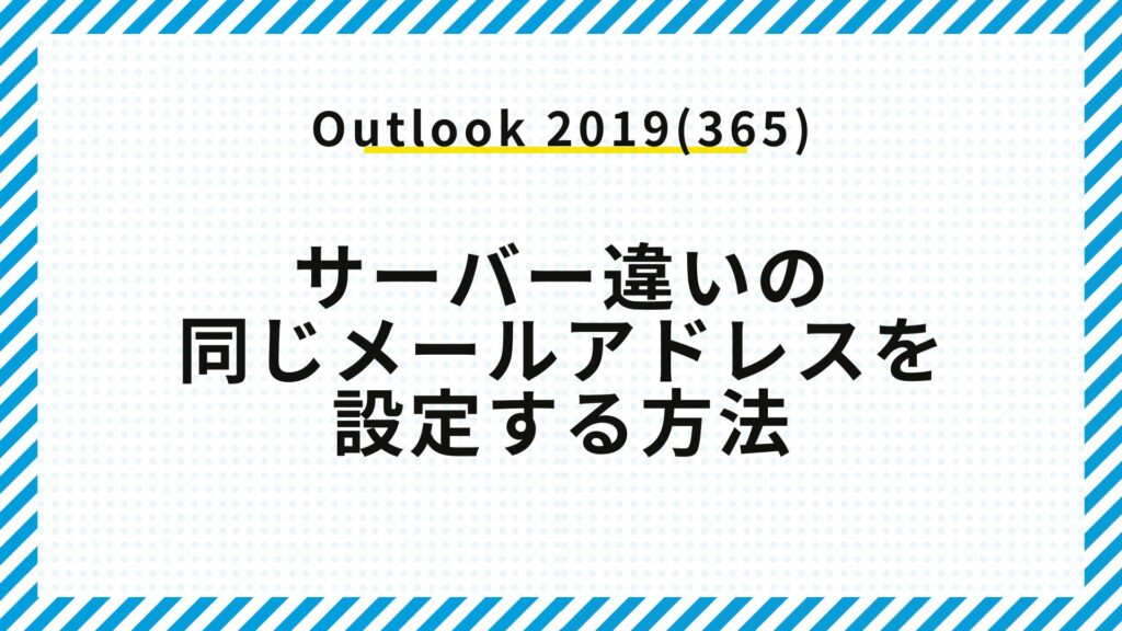Outlook 2019(365)にサーバー違いの同じメールアドレスを設定する方法