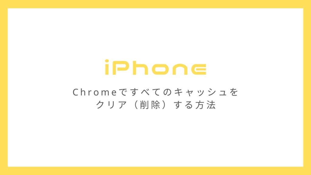iPhoneのChromeですべてのキャッシュをクリア（削除）する方法