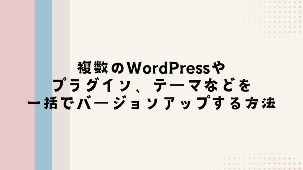 複数のWordPressやプラグイン、テーマなどを一括でバージョンアップする方法