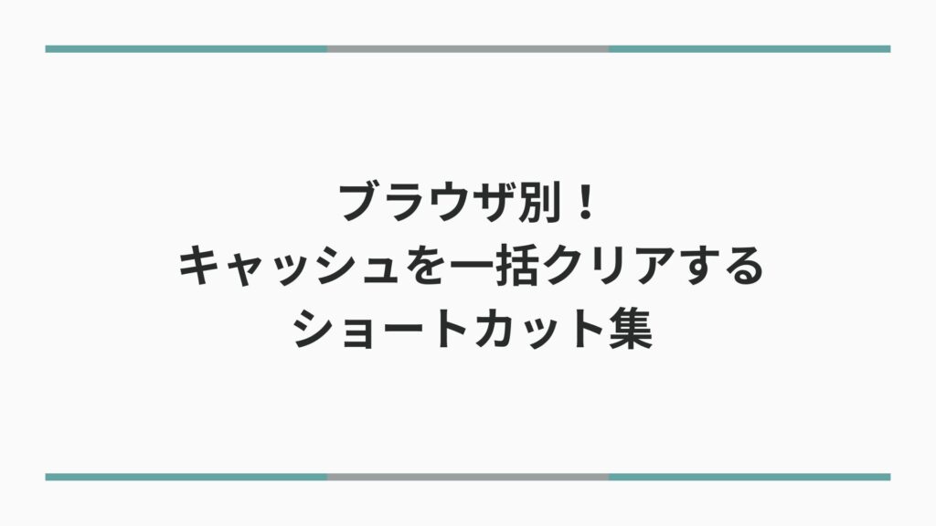 ブラウザ別！キャッシュを一括クリアするショートカット【Windows・Mac対応】
