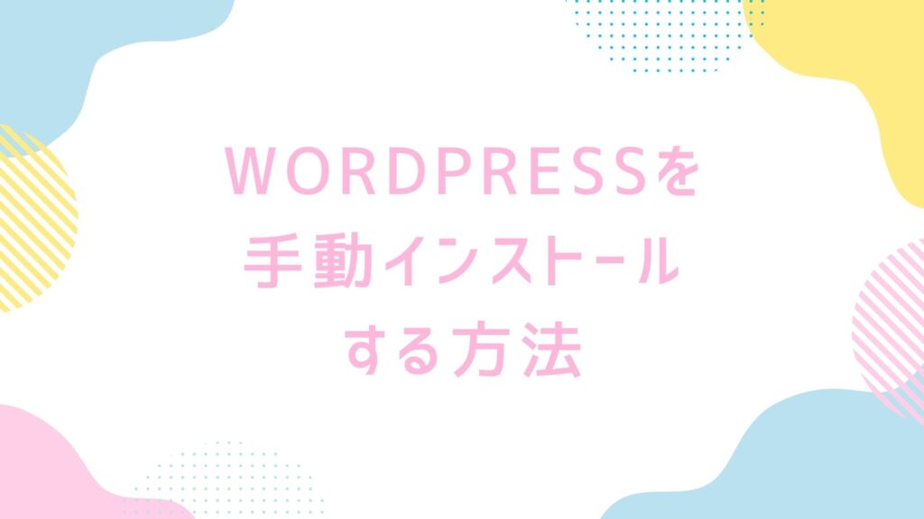 WordPress手動インストール完全ガイド：初心者向け設定手順を画像付き解説