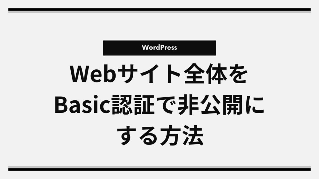 特定の人だけ見せる!WordPressサイト全体をBasic認証で非公開にする方法