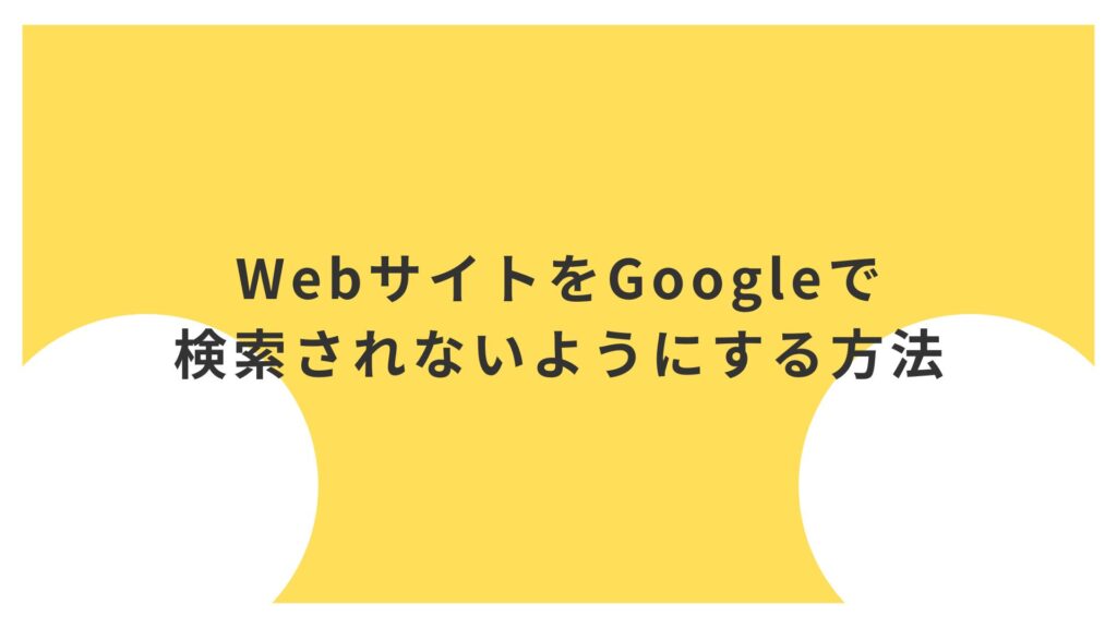 【限定公開のサイトに最適】WebサイトをGoogleで検索されないようにする方法