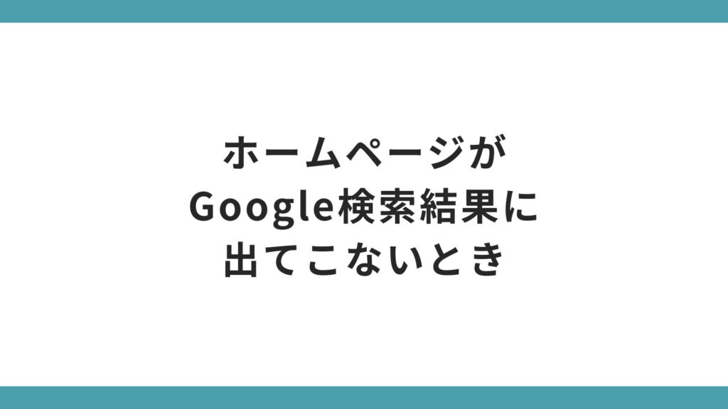 ホームページがGoogle検索結果に出てこないときの対処確認とアクセス改善方法