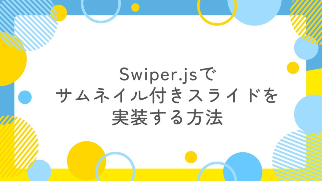 Swiper.jsで自動で切り替わるサムネイル付きスライドを実装する方法