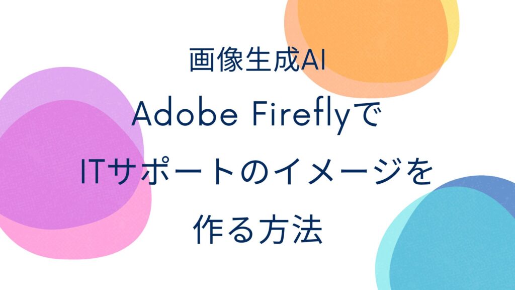 画像生成AIのAdobe FireflyでITサポートのイメージを作る方法