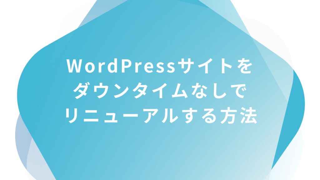 WordPressサイトをダウンタイム（非表示時間）なしでリニューアルする方法