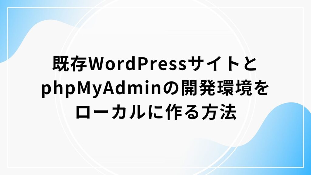既存WordPressサイトとphpMyAdminの開発環境をローカルに作る方法
