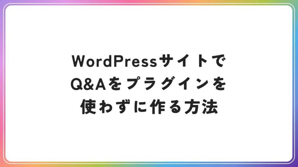 WordPressサイトでQ&Aをブロックエディタで作る方法