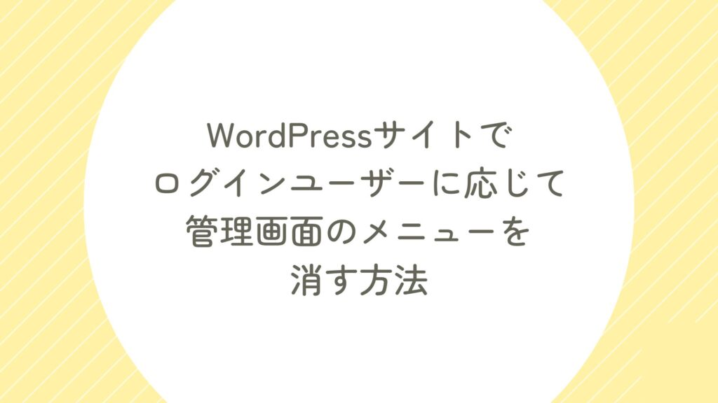 WordPressサイトでログインユーザーに応じて管理画面のメニューを消す方法