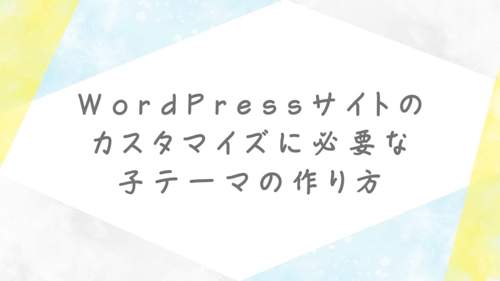 WordPressサイトのカスタマイズに必要な子テーマの作り方