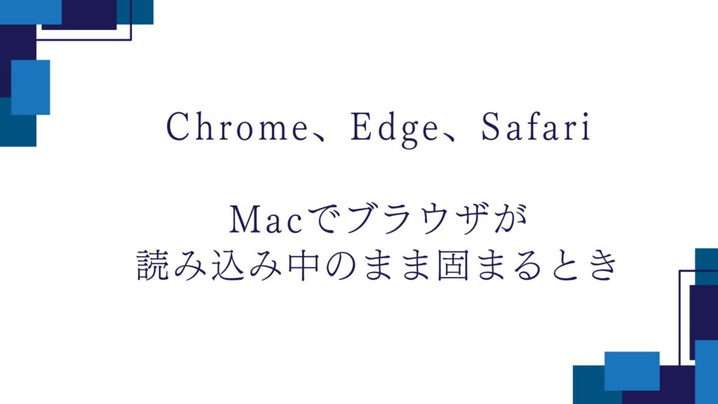 MacでChrome、Edge、Safariブラウザが読み込み中のまま固まるとき