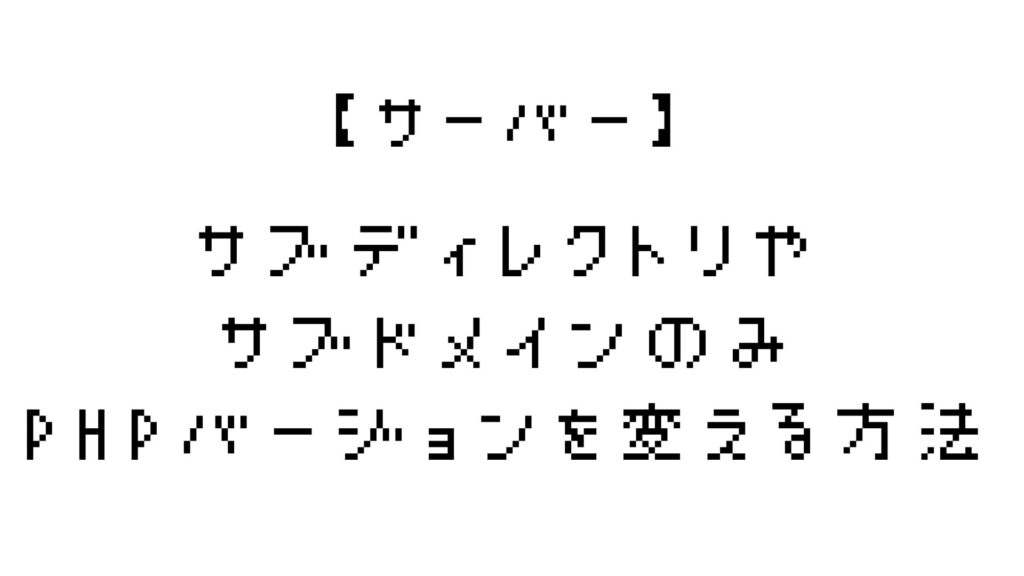 サーバーの特定のディレクトリやサブドメインのみPHPバージョンを変える方法