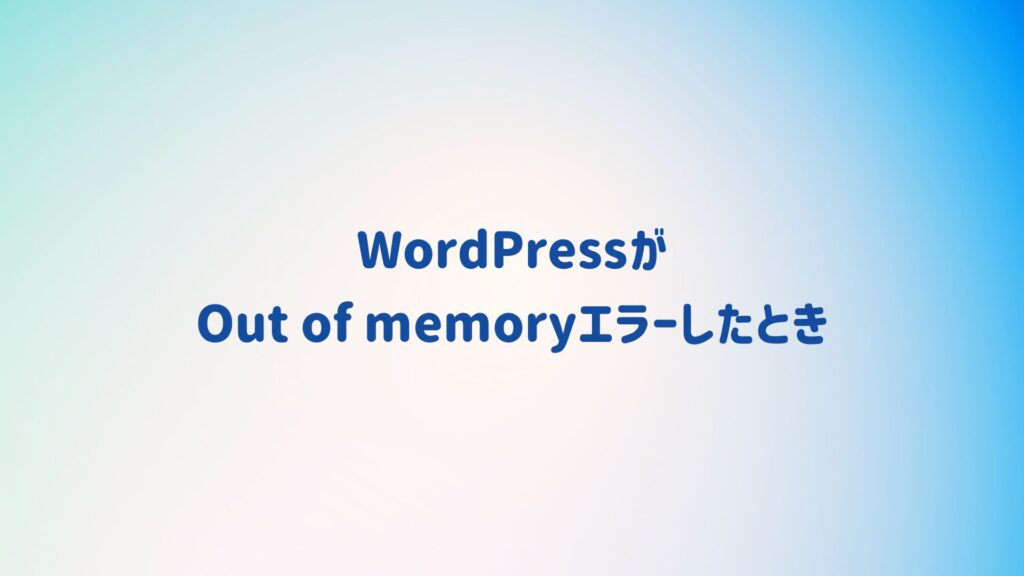 WordPressサイトがOut of memoryエラーしたときの対処方法