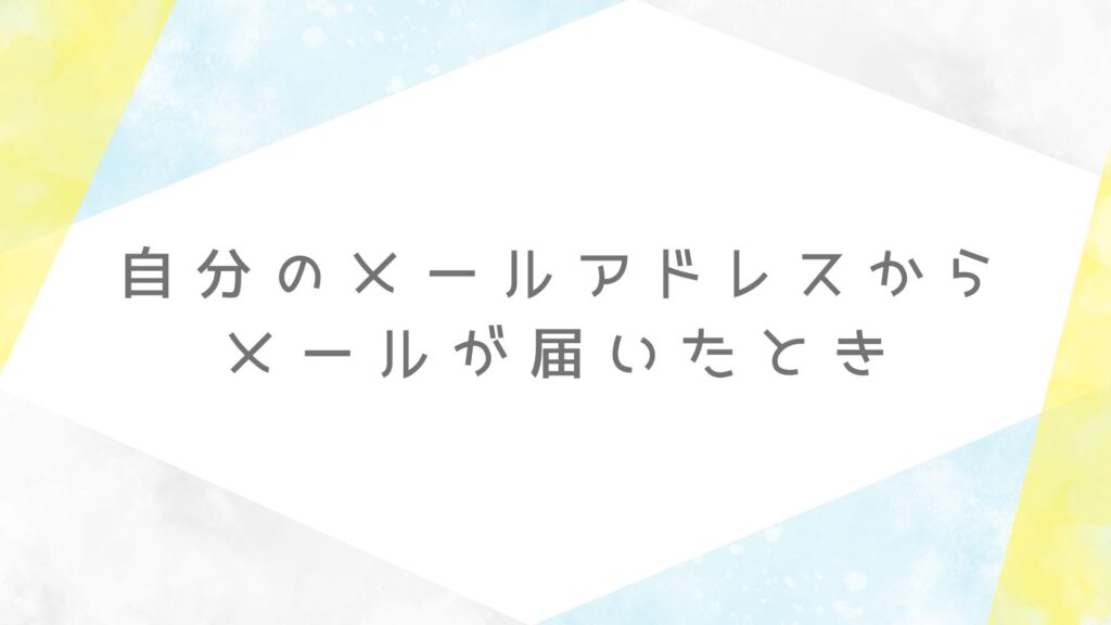 送信者と宛先が同じメールアドレス（自分から自分へ）のメールが届いた時