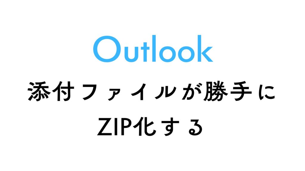 Outlookで添付したファイルが自動でzipになるときの対処方法