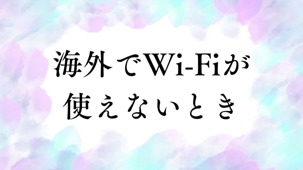 海外でWi-Fiが使えないときの原因と対処方法