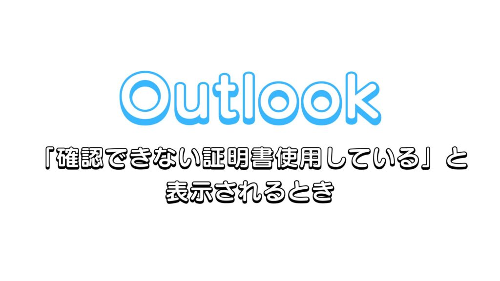 Outlookで「確認できない証明書使用している」と表示されるときの対処法