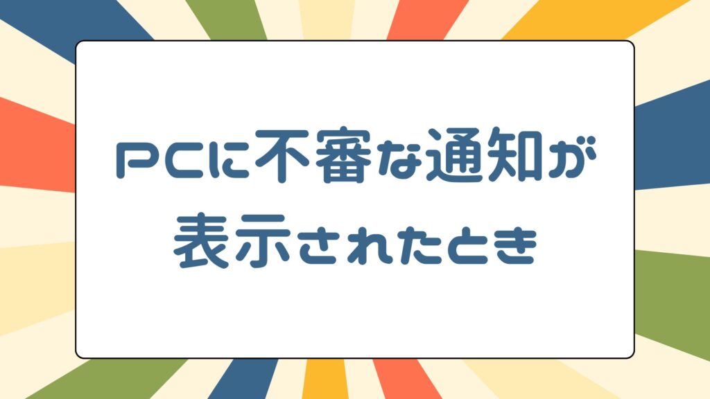 PCに不審な通知が表示されたときの対応事例（原因は不要ソフト）