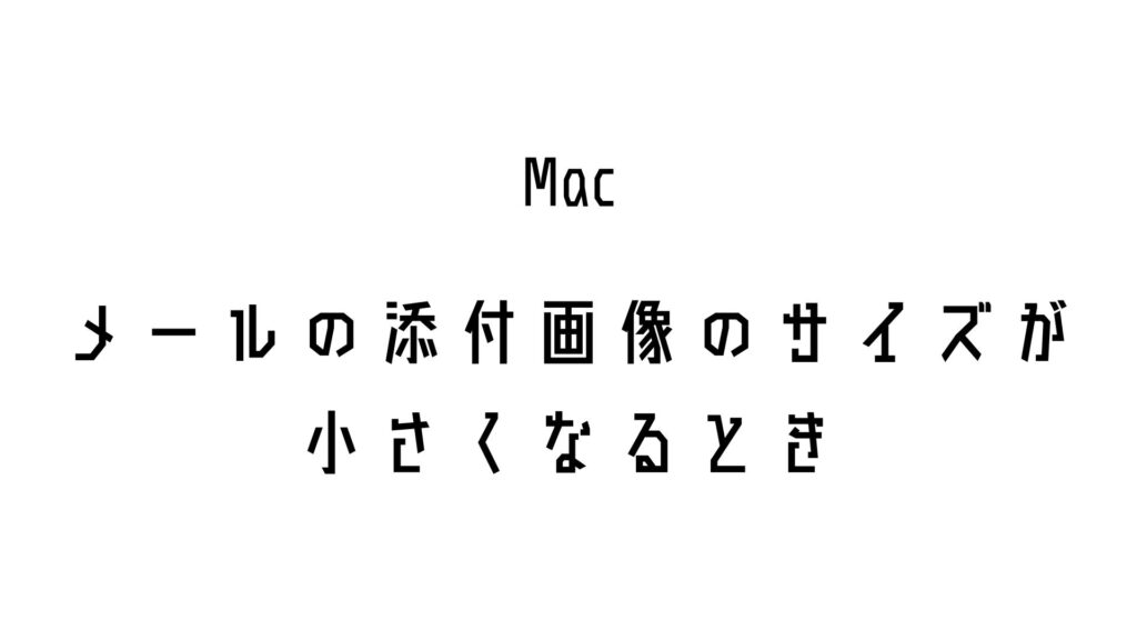 Macのメールで添付画像のサイズが小さくなるとき
