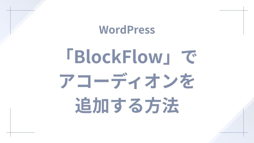 「BlockFlow」でWordPressサイトにアコーディオンを追加する方法