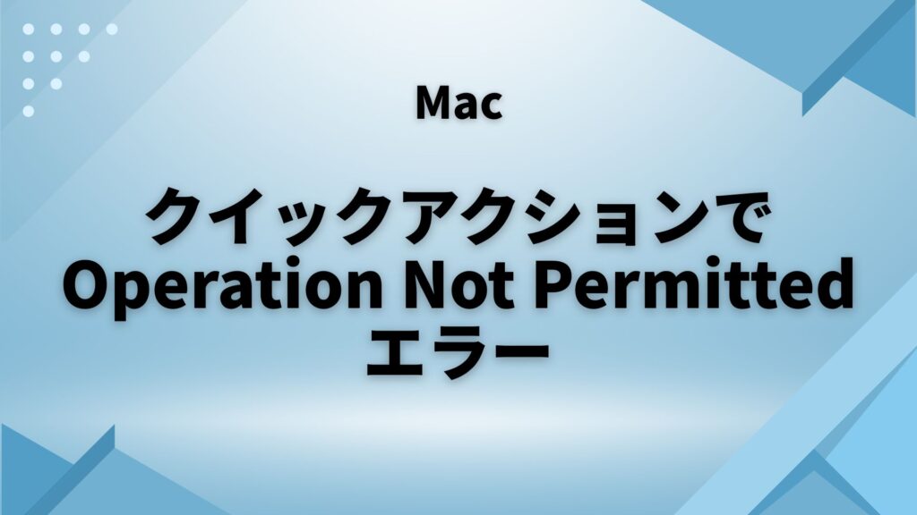 MacのクイックアクションがOperationNotPermittedエラーする時